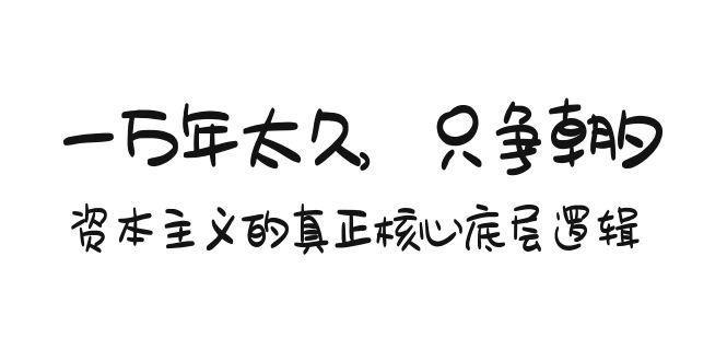 某付费文章《一万年太久，只争朝夕：资本主义的真正核心底层逻辑》-归鹤副业商城