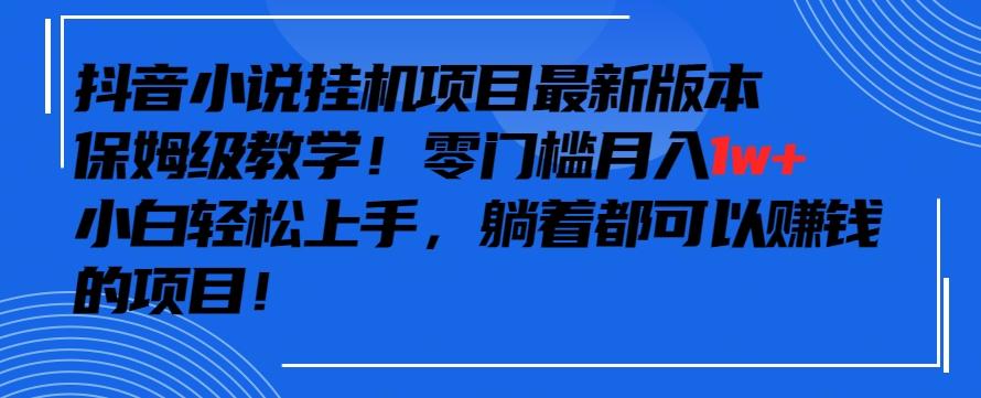 抖音最新小说挂机项目，保姆级教学，零成本月入1w+，小白轻松上手【揭秘】-归鹤副业商城