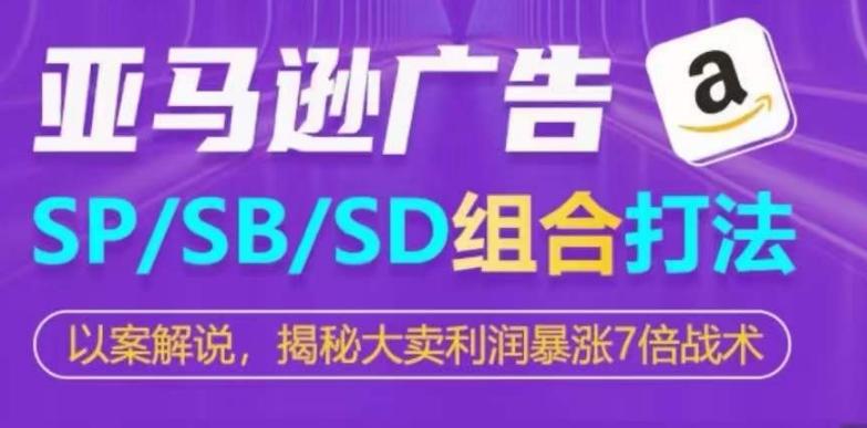 亚马逊SP/SB/SD广告组合打法，揭秘大卖利润暴涨7倍战术-归鹤副业商城