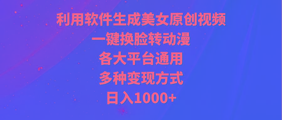 (9482期)利用软件生成美女原创视频，一键换脸转动漫，各大平台通用，多种变现方式-归鹤副业商城