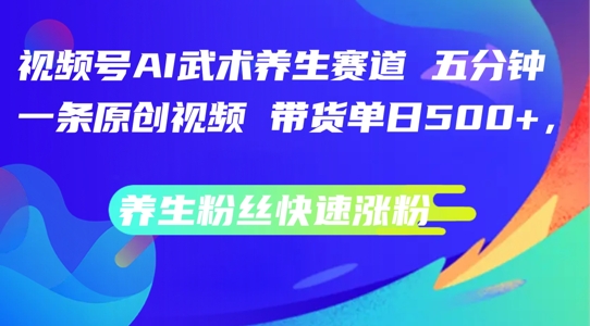 视频号AI武术养生赛道，五分钟一条原创视频，带货单日几张，养生粉丝快速涨粉【揭秘】-归鹤副业商城