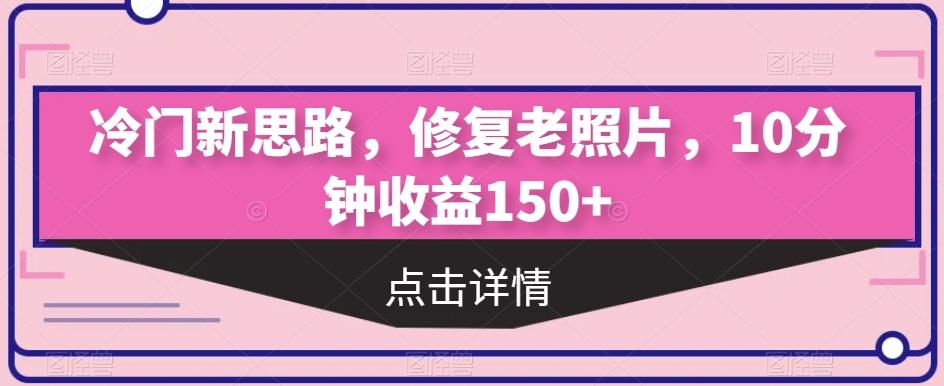 冷门新思路，修复老照片，10分钟收益150+-归鹤副业商城