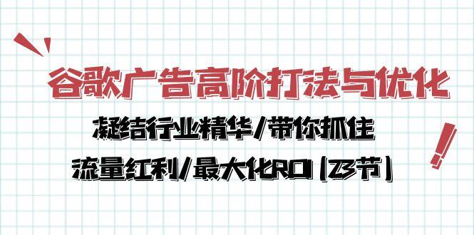 谷歌广告高阶打法与优化，凝结行业精华/带你抓住流量红利/最大化ROI(23节-归鹤副业商城