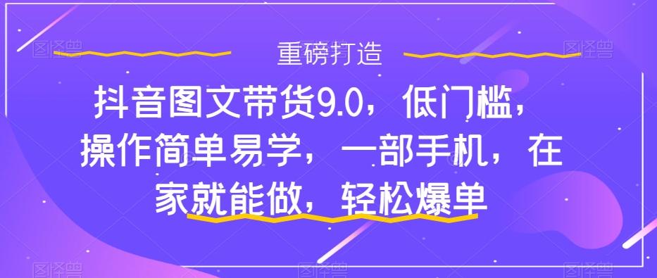 抖音图文带货9.0，低门槛，操作简单易学，一部手机，在家就能做，轻松爆单-归鹤副业商城