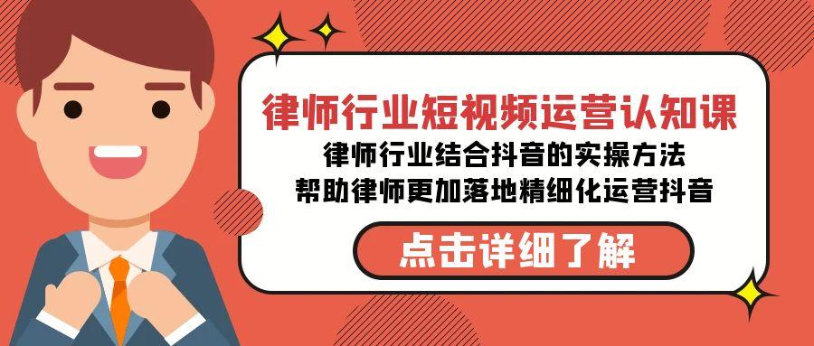 律师行业-短视频运营认知课，律师行业结合抖音的实战方法-归鹤副业商城