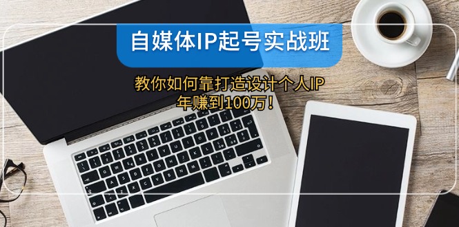 自媒体IP-起号实战班：教你如何靠打造设计个人IP，年赚到100万！-归鹤副业商城