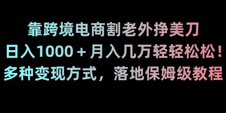 靠跨境电商割老外挣美刀，日入1000＋月入几万轻轻松松！多种变现方式，落地保姆级教程【揭秘】-归鹤副业商城