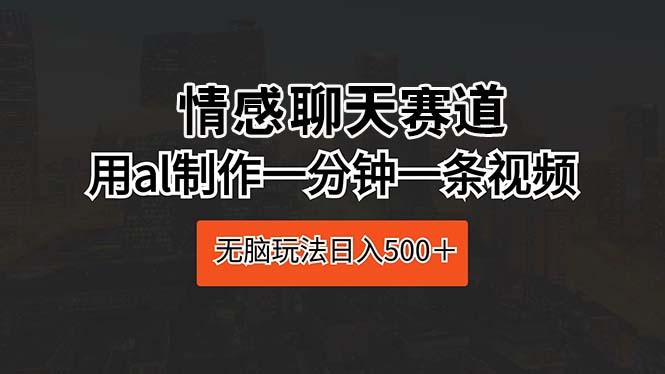 情感聊天赛道 用al制作一分钟一条视频 无脑玩法日入500＋-归鹤副业商城