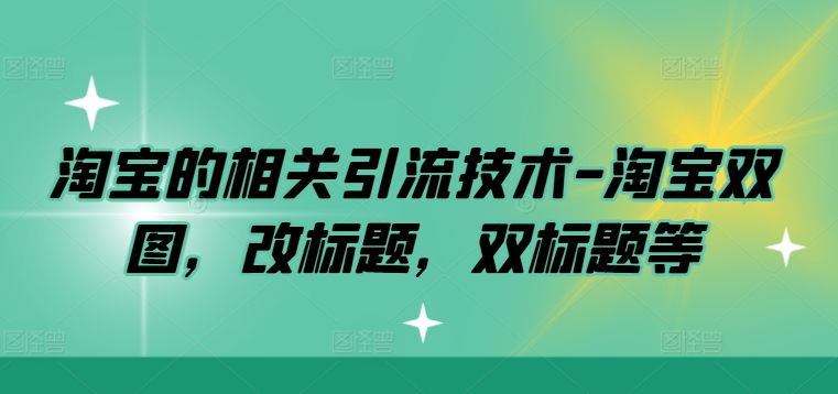 淘宝的相关引流技术-淘宝双图，改标题，双标题等-归鹤副业商城