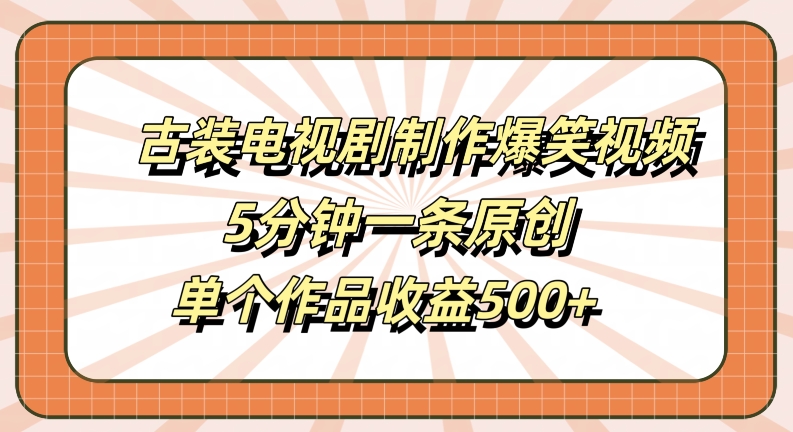 古装电视剧制作爆笑视频，5分钟一条原创，单个作品收益500+【揭秘】-归鹤副业商城