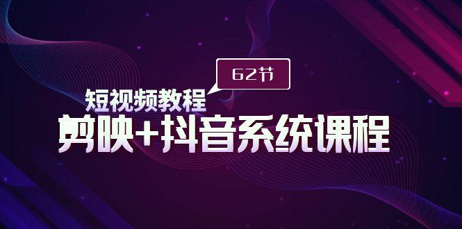 (9410期)短视频教程之剪映+抖音系统课程，剪映全系统教学(62节课)-归鹤副业商城