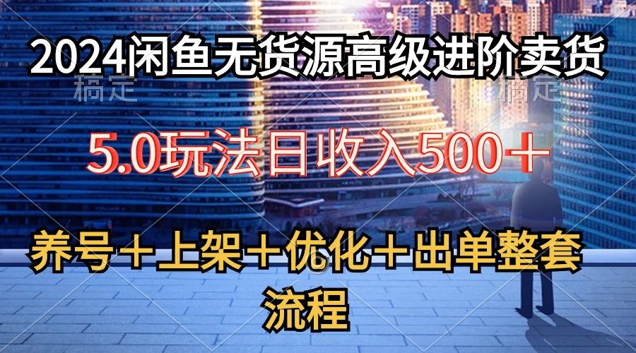 2024闲鱼无货源高级进阶卖货5.0，养号＋选品＋上架＋优化＋出单整套流程-归鹤副业商城