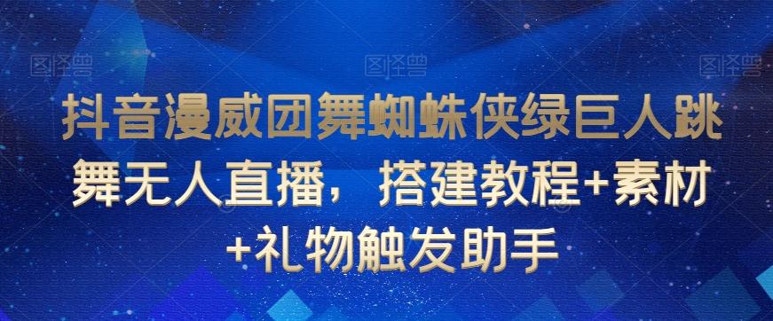 抖音漫威团舞蜘蛛侠绿巨人跳舞无人直播，搭建教程+素材+礼物触发助手-归鹤副业商城