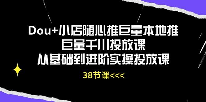 Dou+小店随心推巨量本地推巨量千川投放课从基础到进阶实操投放课(38节-归鹤副业商城