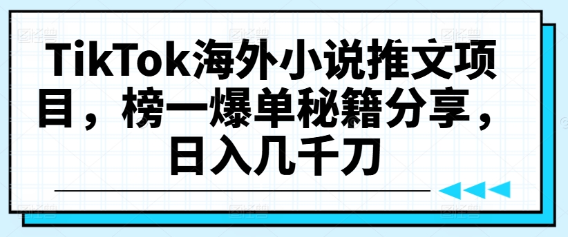 TikTok海外小说推文项目，榜一爆单秘籍分享，日入几千刀-归鹤副业商城