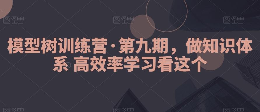 模型树训练营·第九期，做知识体系高效率学习看这个-归鹤副业商城