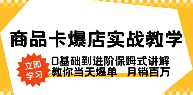 商品卡·爆店实战教学，0基础到进阶保姆式讲解，教你当天爆单  月销百万-归鹤副业商城