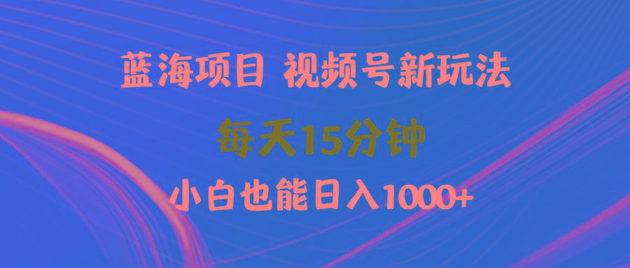 (9813期)蓝海项目视频号新玩法 每天15分钟 小白也能日入1000+-归鹤副业商城