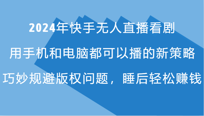 2024年快手无人直播看剧，手机电脑都可播的新策略，巧妙规避版权问题，睡后轻松赚钱-归鹤副业商城