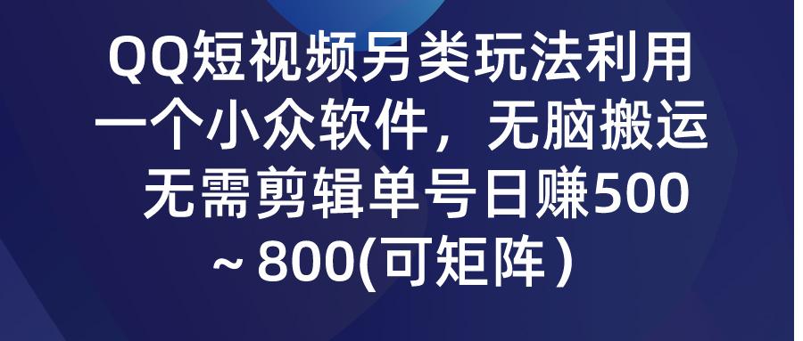 (9492期)QQ短视频另类玩法，利用一个小众软件，无脑搬运，无需剪辑单号日赚500～…-归鹤副业商城