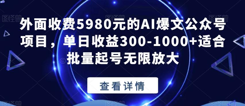 外面收费5980元的AI爆文公众号项目，单日收益300-1000+适合批量起号无限放大【揭秘】-归鹤副业商城