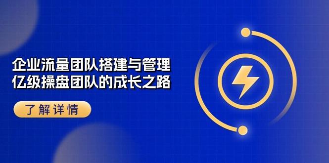 企业 流量团队-搭建与管理，亿级 操盘团队的成长之路(28节课-归鹤副业商城