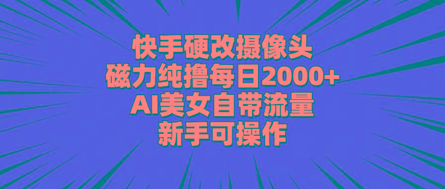 快手硬改摄像头，磁力纯撸每日2000+，AI美女自带流量，新手可操作-归鹤副业商城