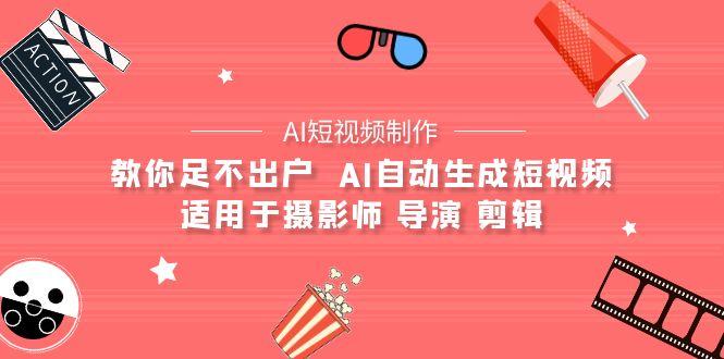 (9722期)【AI短视频制作】教你足不出户  AI自动生成短视频 适用于摄影师 导演 剪辑-归鹤副业商城