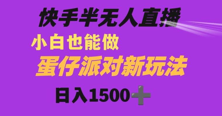 快手最新半无人直播蛋仔派对日入1500+小白也能操作-归鹤副业商城