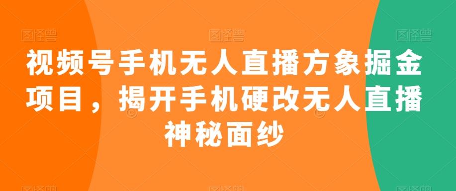 视频号手机无人直播方象掘金项目，揭开手机硬改无人直播神秘面纱-归鹤副业商城