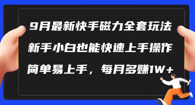 9月最新快手磁力玩法，新手小白也能操作，简单易上手，每月多赚1W+【揭秘】-归鹤副业商城