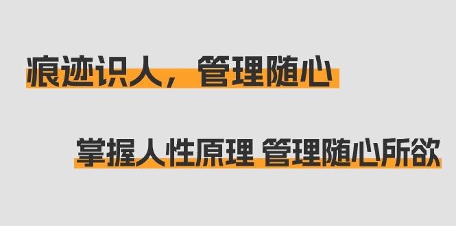 痕迹 识人，管理随心：掌握人性原理 管理随心所欲(31节课)-归鹤副业商城