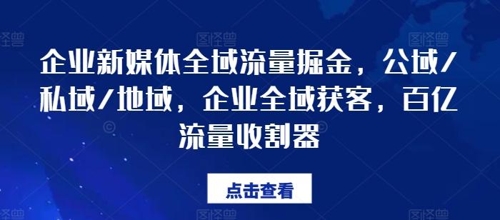 企业新媒体全域流量掘金，公域/私域/地域，企业全域获客，百亿流量收割器-归鹤副业商城