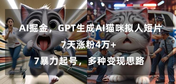 GPT生成AI猫咪拟人短片，7天涨粉4万+，暴力起号，多种变现思路【揭秘】-归鹤副业商城