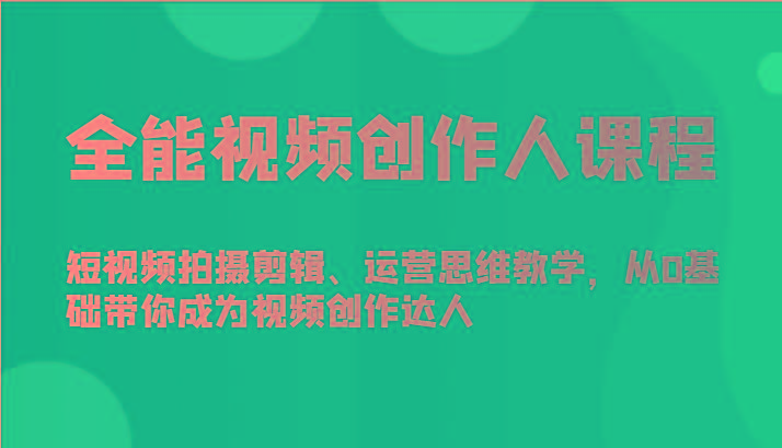 全能视频创作人课程-短视频拍摄剪辑、运营思维教学，从0基础带你成为视频创作达人-归鹤副业商城