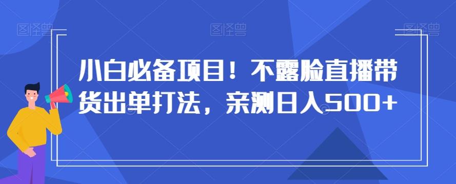 小白必备项目！不露脸直播带货出单打法，亲测日入500+【揭秘】-归鹤副业商城