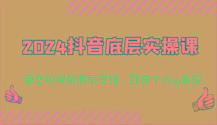 2024抖音底层实操课：重塑短视频底层逻辑，打造个人ip变现(52节)-归鹤副业商城