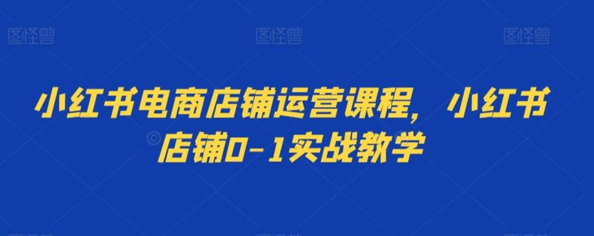 小红书电商店铺运营课程，小红书店铺0-1实战教学-归鹤副业商城