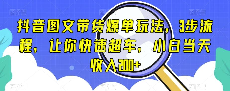 抖音图文带货爆单玩法，3步流程，让你快速超车，小白当天收入200+【揭秘】-归鹤副业商城