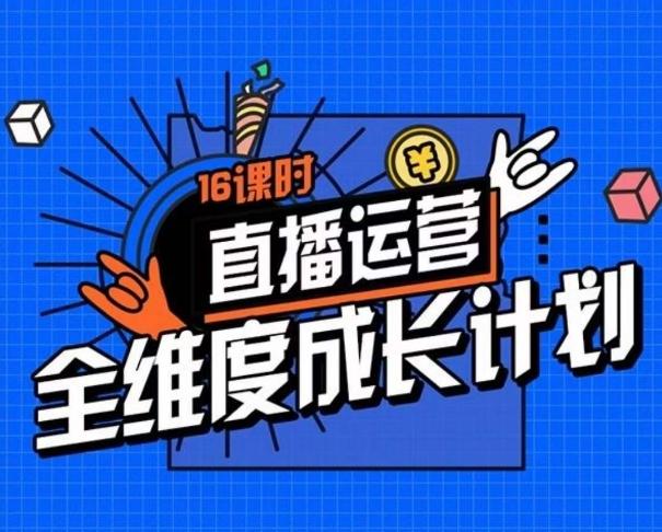 直播运营全维度成长计划，16课时精细化直播间运营策略拆解零基础运营成长-归鹤副业商城