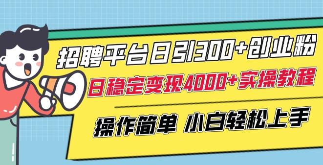 招聘平台日引300+创业粉，日稳定变现4000+实操教程小白轻松上手【揭秘】-归鹤副业商城