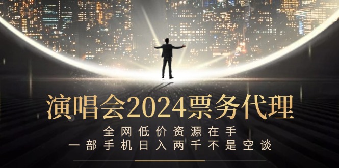 演唱会2024票务代理，全网低价资源在手，一部手机日入两千不是空谈-归鹤副业商城