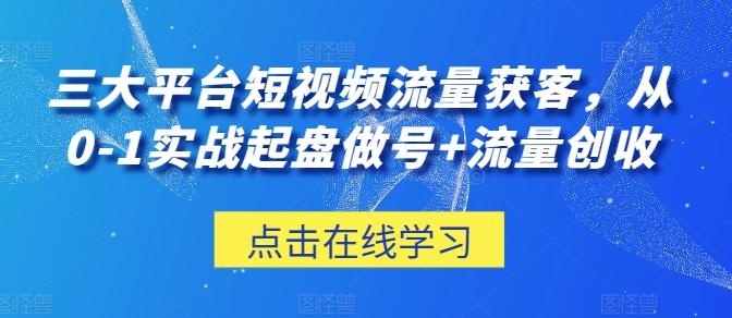 三大平台短视频流量获客，从0-1实战起盘做号+流量创收-归鹤副业商城