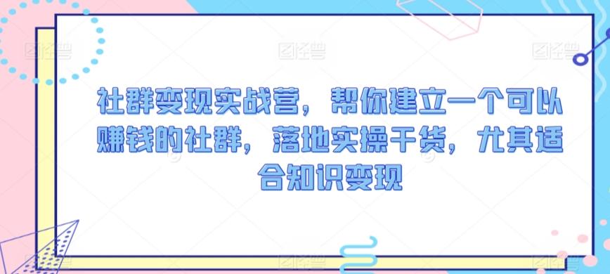 社群变现实战营，帮你建立一个可以赚钱的社群，落地实操干货，尤其适合知识变现-归鹤副业商城