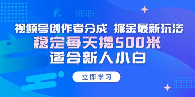 【蓝海项目】视频号创作者分成 掘金最新玩法 稳定每天撸500米 适合新人小白-归鹤副业商城