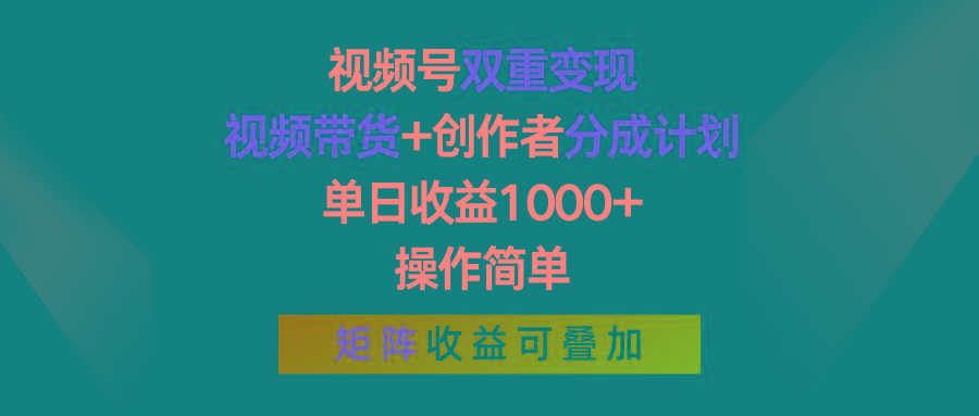 视频号双重变现，视频带货+创作者分成计划 , 单日收益1000+，操作简单，矩阵收益叠加-归鹤副业商城