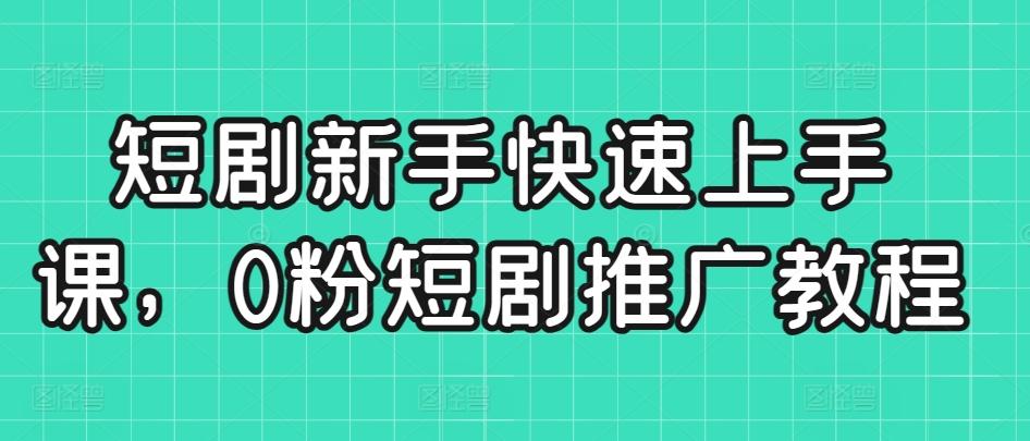 短剧新手快速上手课，0粉短剧推广教程-归鹤副业商城