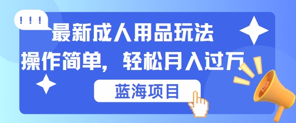 最新成人用品项目玩法，操作简单，动动手，轻松日入几张【揭秘】-归鹤副业商城