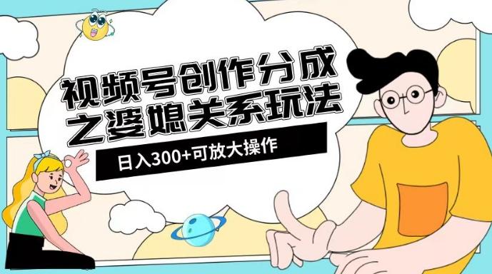 视频号创作分成之婆媳关系玩法【教程+素材渠道】【揭秘】-归鹤副业商城