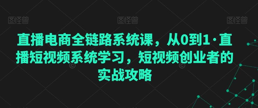 直播电商全链路系统课，从0到1·直播短视频系统学习，短视频创业者的实战攻略-归鹤副业商城